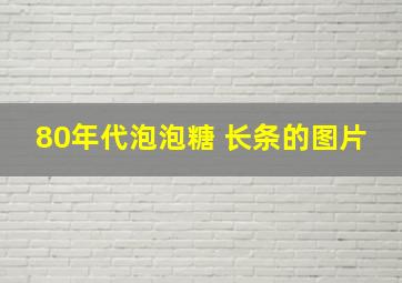 80年代泡泡糖 长条的图片